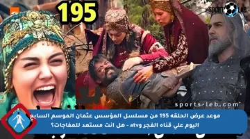 موعد عرض الحلقة 195 من مسلسل المؤسس عثمان الموسم السابع اليوم على قناة الفجر وatv – هل أنت مستعد للمفاجآت؟